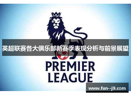 英超联赛各大俱乐部新赛季表现分析与前景展望