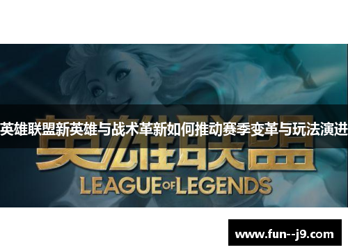 英雄联盟新英雄与战术革新如何推动赛季变革与玩法演进 英雄联盟新英雄与战术革新如何推动赛季变革与玩法演进