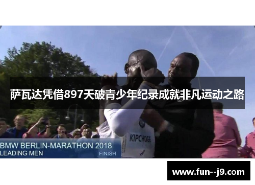 萨瓦达凭借897天破青少年纪录成就非凡运动之路 萨瓦达凭借897天破青少年纪录成就非凡运动之路