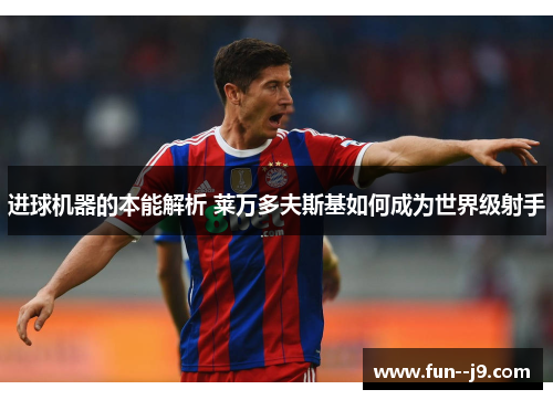 进球机器的本能解析 莱万多夫斯基如何成为世界级射手 进球机器的本能解析 莱万多夫斯基如何成为世界级射手