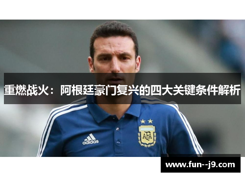 重燃战火:阿根廷豪门复兴的四大关键条件解析 重燃战火:阿根廷豪门复兴的四大关键条件解析