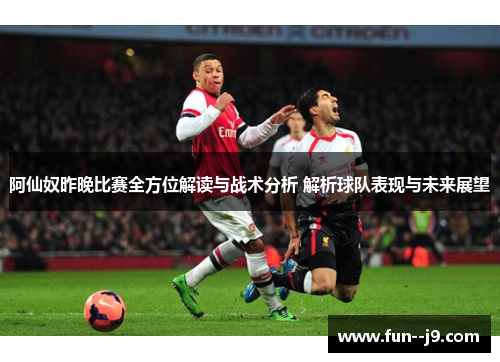 阿仙奴昨晚比赛全方位解读与战术分析 解析球队表现与未来展望 阿仙奴昨晚比赛全方位解读与战术分析 解析球队表现与未来展望