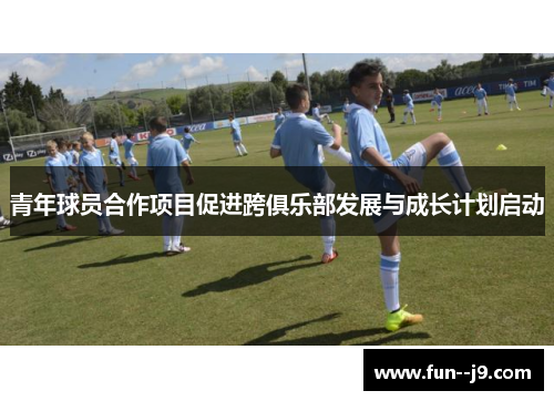 青年球员合作项目促进跨俱乐部发展与成长计划启动