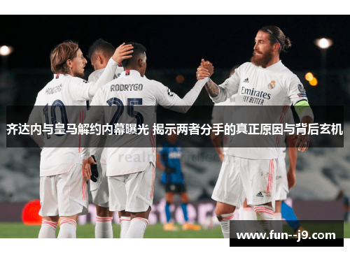齐达内与皇马解约内幕曝光 揭示两者分手的真正原因与背后玄机