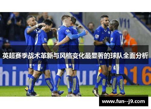 英超赛季战术革新与风格变化最显著的球队全面分析