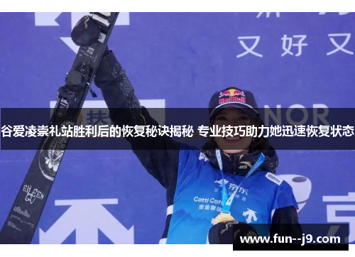 谷爱凌崇礼站胜利后的恢复秘诀揭秘 专业技巧助力她迅速恢复状态 谷爱凌崇礼站胜利后的恢复秘诀揭秘 专业技巧助力她迅速恢复状态