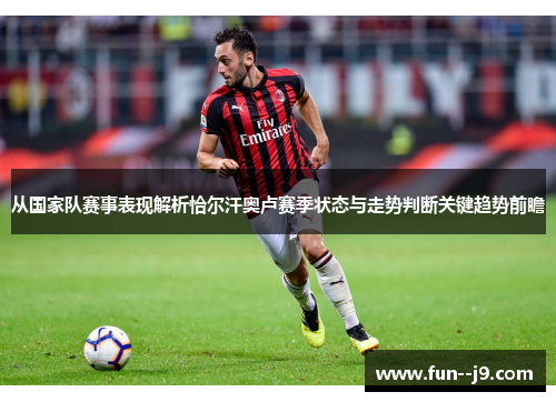 从国家队赛事表现解析恰尔汗奥卢赛季状态与走势判断关键趋势前瞻 从国家队赛事表现解析恰尔汗奥卢赛季状态与走势判断关键趋势前瞻