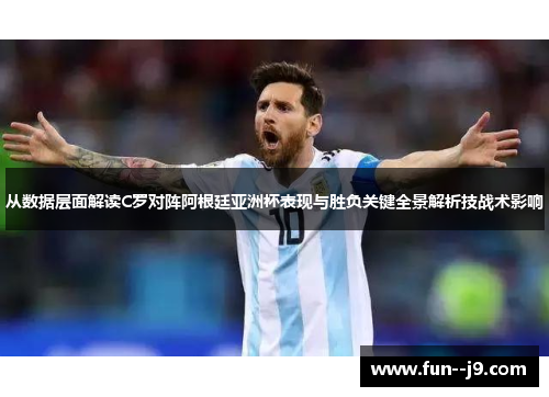 从数据层面解读C罗对阵阿根廷亚洲杯表现与胜负关键全景解析技战术影响 从数据层面解读C罗对阵阿根廷亚洲杯表现与胜负关键全景解析技战术影响