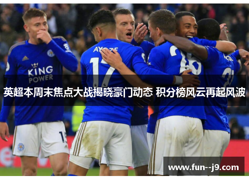 英超本周末焦点大战揭晓豪门动态 积分榜风云再起风波 英超本周末焦点大战揭晓豪门动态 积分榜风云再起风波