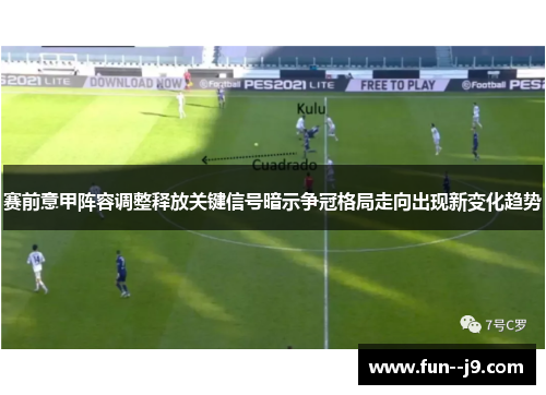 赛前意甲阵容调整释放关键信号暗示争冠格局走向出现新变化趋势 赛前意甲阵容调整释放关键信号暗示争冠格局走向出现新变化趋势