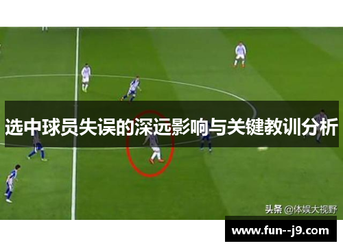 选中球员失误的深远影响与关键教训分析 选中球员失误的深远影响与关键教训分析