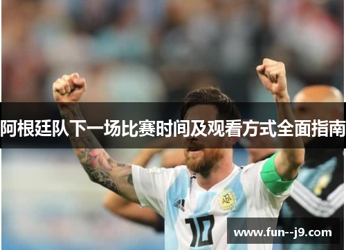 阿根廷队下一场比赛时间及观看方式全面指南