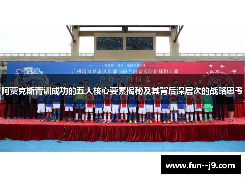 阿贾克斯青训成功的五大核心要素揭秘及其背后深层次的战略思考