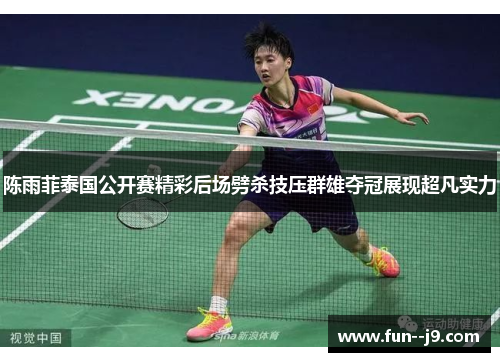 陈雨菲泰国公开赛精彩后场劈杀技压群雄夺冠展现超凡实力 陈雨菲泰国公开赛精彩后场劈杀技压群雄夺冠展现超凡实力