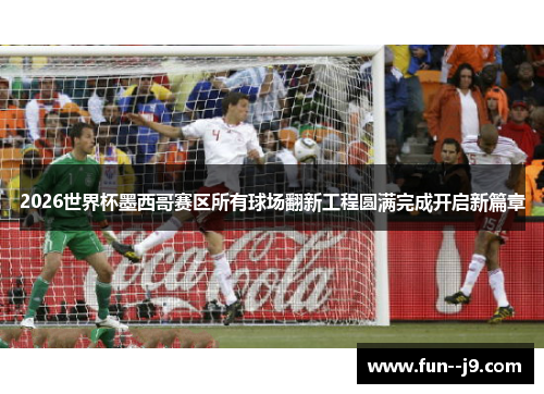 2026世界杯墨西哥赛区所有球场翻新工程圆满完成开启新篇章 2026世界杯墨西哥赛区所有球场翻新工程圆满完成开启新篇章