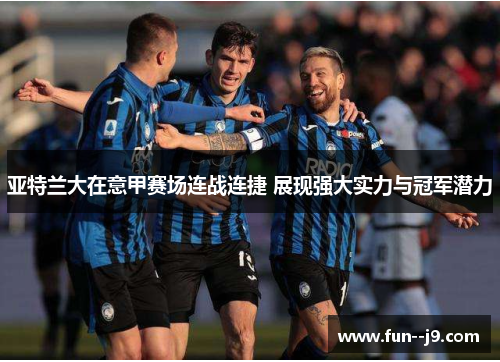 亚特兰大在意甲赛场连战连捷 展现强大实力与冠军潜力 亚特兰大在意甲赛场连战连捷 展现强大实力与冠军潜力