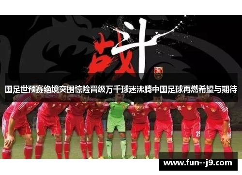 国足世预赛绝境突围惊险晋级万千球迷沸腾中国足球再燃希望与期待