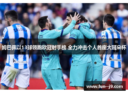 姆巴佩以13球领跑欧冠射手榜 全力冲击个人首座大耳朵杯