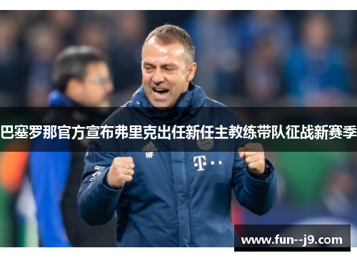 巴塞罗那官方宣布弗里克出任新任主教练带队征战新赛季