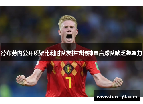 德布劳内公开质疑比利时队友拼搏精神直言球队缺乏凝聚力