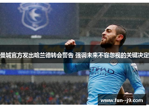曼城官方发出哈兰德转会警告 强调未来不容忽视的关键决定