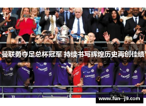 曼联勇夺足总杯冠军 持续书写辉煌历史再创佳绩