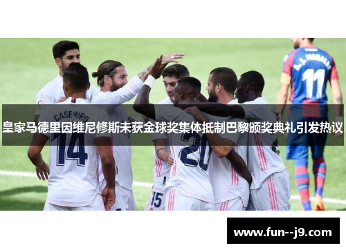 皇家马德里因维尼修斯未获金球奖集体抵制巴黎颁奖典礼引发热议 皇家马德里因维尼修斯未获金球奖集体抵制巴黎颁奖典礼引发热议