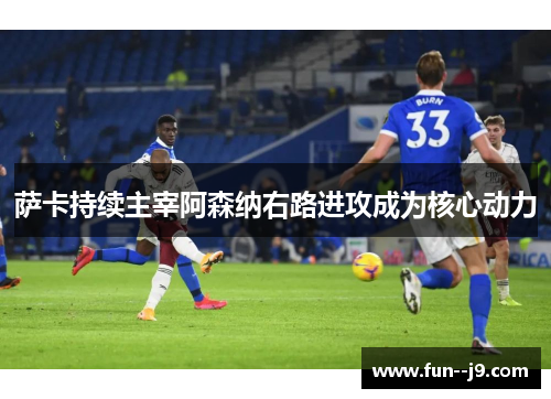 萨卡持续主宰阿森纳右路进攻成为核心动力