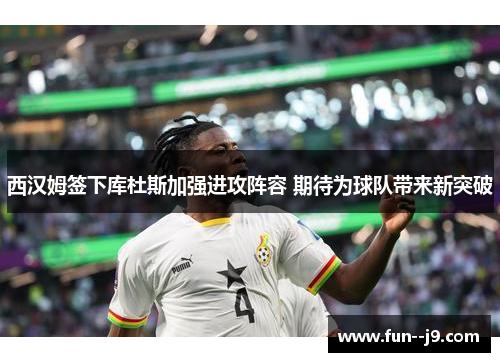 西汉姆签下库杜斯加强进攻阵容 期待为球队带来新突破