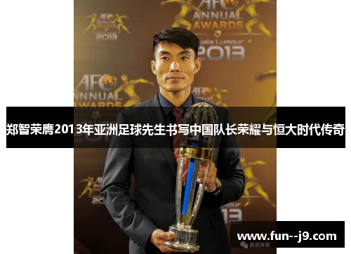 郑智荣膺2013年亚洲足球先生书写中国队长荣耀与恒大时代传奇