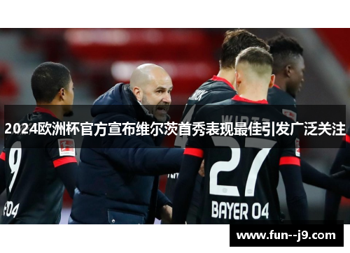 2024欧洲杯官方宣布维尔茨首秀表现最佳引发广泛关注