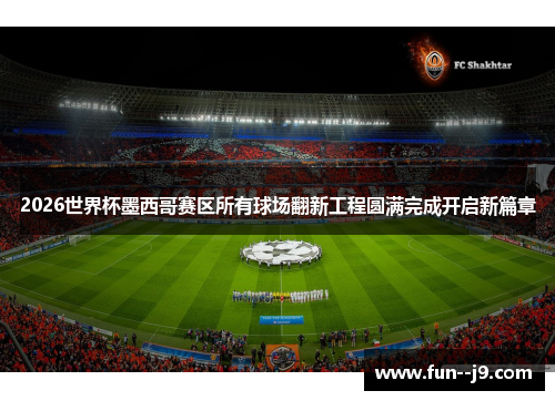 2026世界杯墨西哥赛区所有球场翻新工程圆满完成开启新篇章