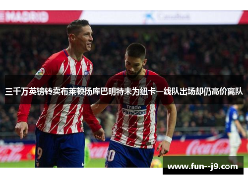 三千万英镑转卖布莱顿扬库巴明特未为纽卡一线队出场却仍高价离队