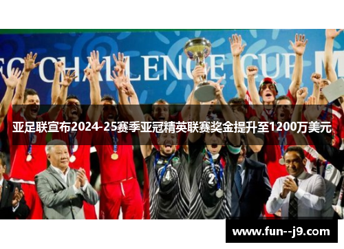 亚足联宣布2024-25赛季亚冠精英联赛奖金提升至1200万美元