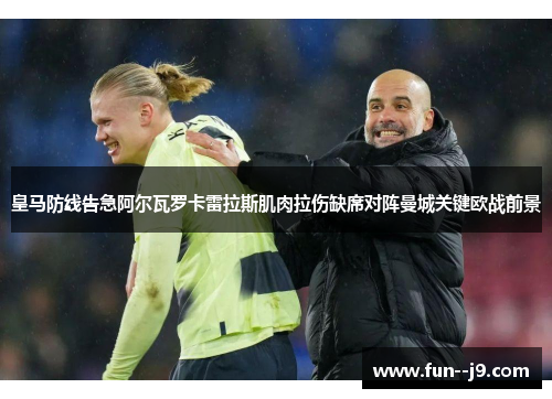 皇马防线告急阿尔瓦罗卡雷拉斯肌肉拉伤缺席对阵曼城关键欧战前景