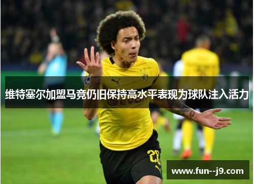 维特塞尔加盟马竞仍旧保持高水平表现为球队注入活力 维特塞尔加盟马竞仍旧保持高水平表现为球队注入活力