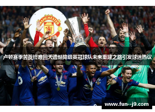 卢顿赛季苦战终难回天遗憾降级英冠球队未来重建之路引发球迷热议
