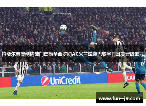 拉斐尔莱奥倒钩破门震撼圣西罗助AC米兰逆袭巴黎圣日耳曼晋级欧冠