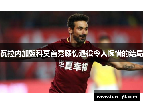 瓦拉内加盟科莫首秀膝伤退役令人惋惜的结局