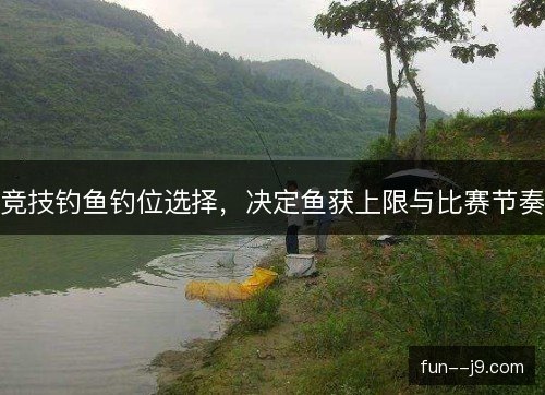 竞技钓鱼钓位选择，决定鱼获上限与比赛节奏