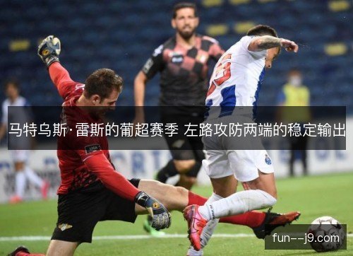 马特乌斯·雷斯的葡超赛季 左路攻防两端的稳定输出
